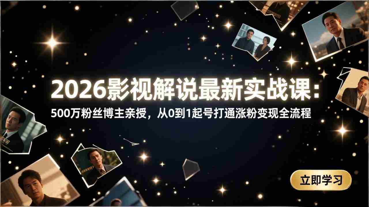 （17530期）2026影视解说最新实战课：500万粉丝博主亲授，从0到1起号打通涨粉变现全流程-湘创网