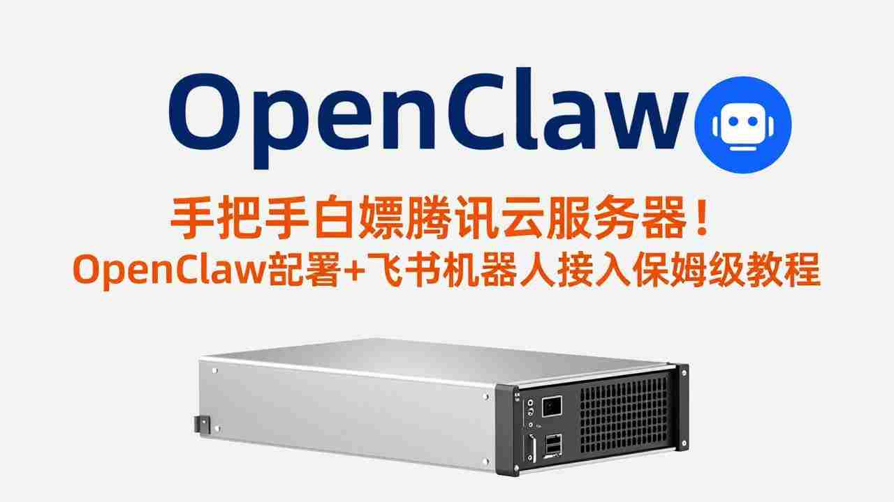 （17556期）手把手白嫖腾讯云服务器！OpenClaw部署+飞书机器人接入保姆级教程-湘创网