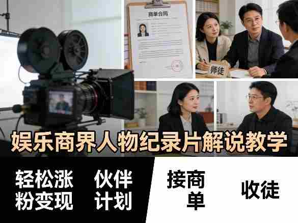 娱乐商界人物纪录片解说教学，轻松涨粉变现，伙伴计划，接商单，收徒等-湘创网