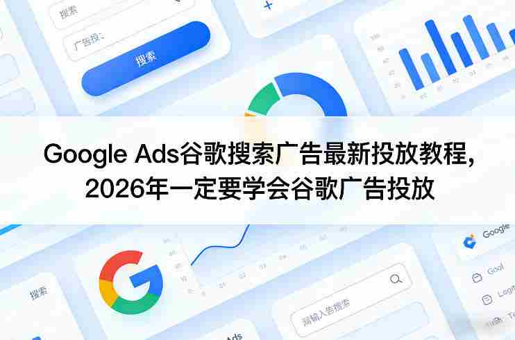 Google Ads谷歌搜索广告最新投放教程，2026年一定要学会谷歌广告投放-湘创网