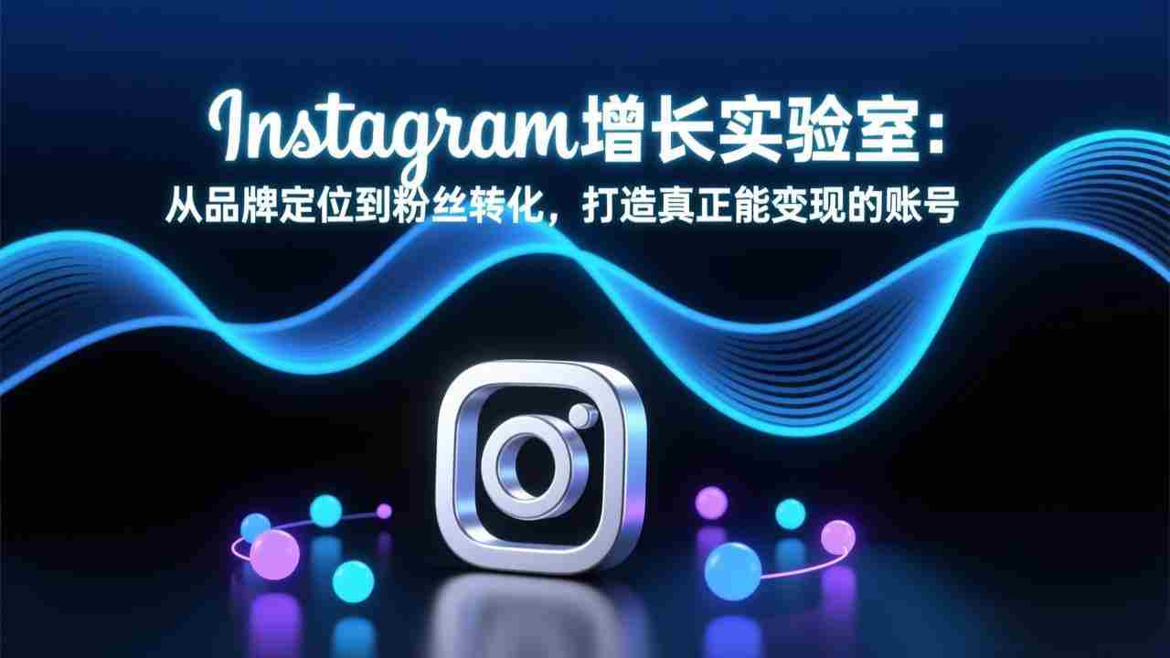 （17522期）Instagram增长实验室：从品牌定位到粉丝转化，打造真正能变现的账号-湘创网