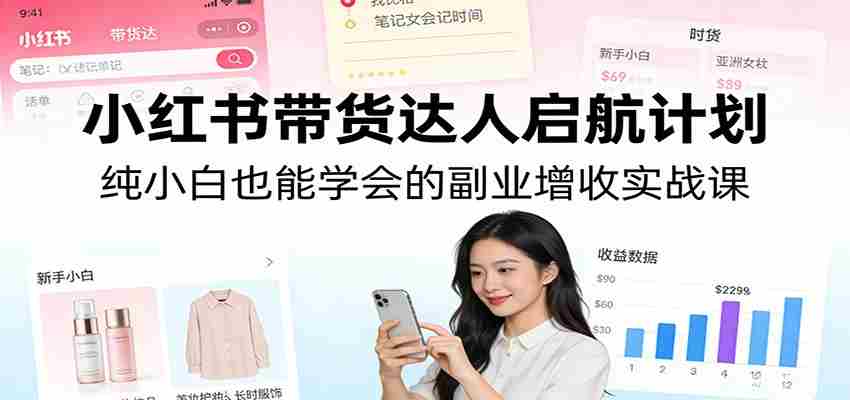 小红书带货达人启航计划：纯小白也能学会的副业增收实战课-湘创网