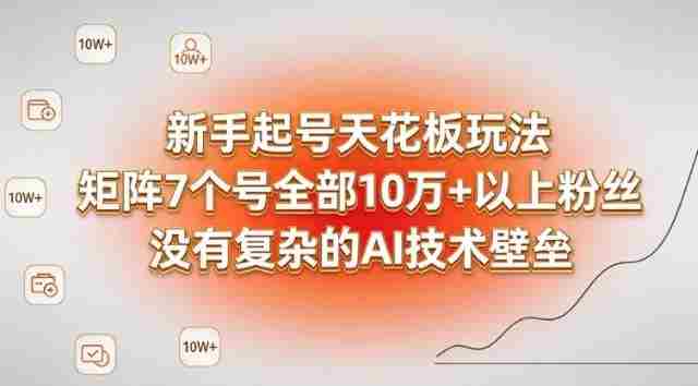 新手起号天花板玩法，矩阵7个号全部10W+以上粉丝，没有复杂的AI技术壁垒-湘创网