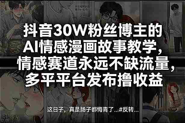抖音30W粉丝博主的AI情感漫画故事教学，情感赛道永远不缺流量，多平台发布撸收益！-湘创网