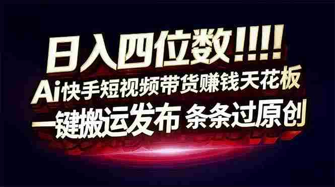 （17610期）日入四位数！快手平台Ai全自动带货赚米，一刀不剪黑科技搬运，一键发布过原创-湘创网