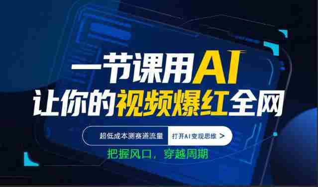 一节课用AI让你的视频爆红全网，超低成本测赛道流量，打开AI变现思维，把握风口，穿越周期-湘创网