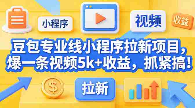豆包专业线小程序拉新项目，爆一条视频就是5k+收益，抓紧搞这个-湘创网