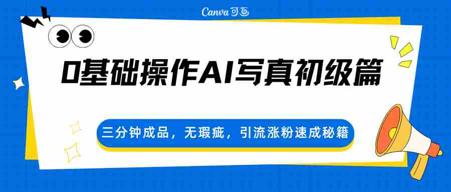 0基础操作AI写真初级篇，三分钟成品，无瑕疵，引流涨粉速成秘籍-湘创网