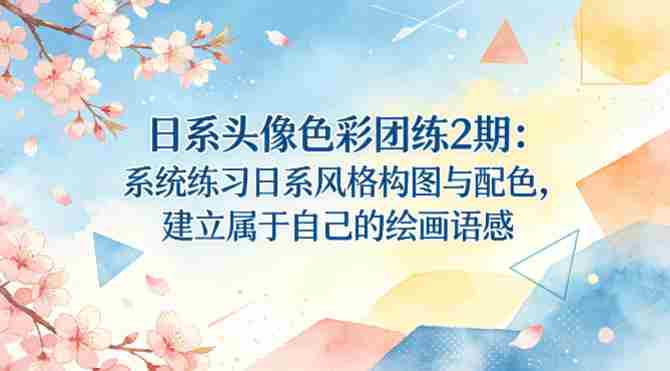 日系头像色彩团练2期:系统练习日系风格构图与配色,建立属于自己的绘画语感