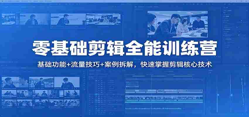 零基础剪辑全能训练营：基础功能+流量技巧+案例拆解，快速掌握剪辑核心技术-湘创网