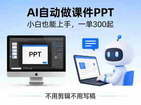 不用剪辑不用写稿,AI自动做课件PPT,一单300起,小白也能上手