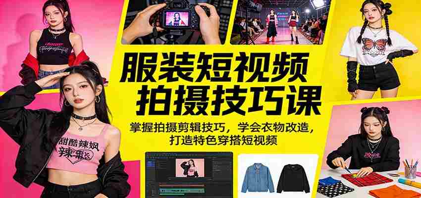 服装短视频拍摄技巧课：掌握拍摄剪辑技巧，学会衣物改造，打造特色穿搭短视频-湘创网