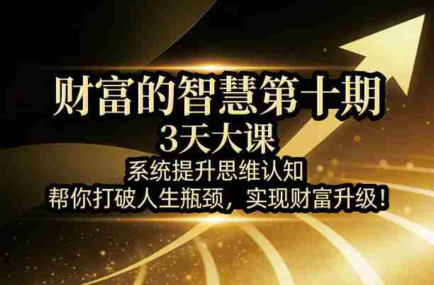 财富的智慧第十期,3天大课,系统提升思维认知,帮你打破人生瓶颈,实现财富升级!