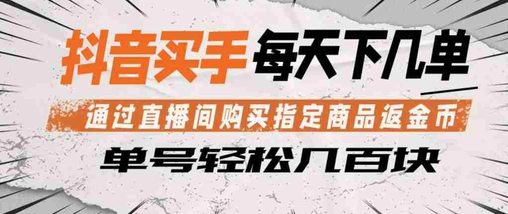 抖音买手通过直播间购买指定商品返金币，每天几单，轻松日入几张【揭秘】-湘创网