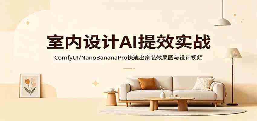 室内设计AI提效实战：ComfyUI/NanoBananaPro快速出家装效果图与设计视频-湘创网