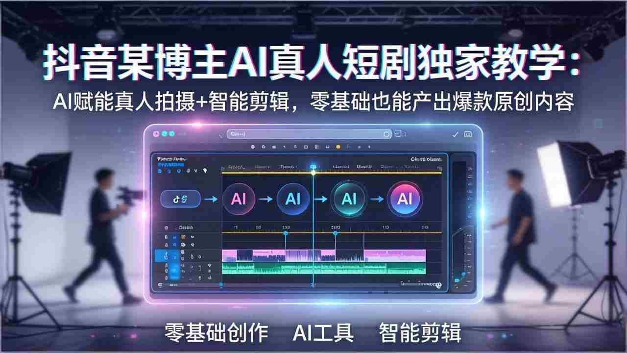 （17942期）抖音某博主AI真人短剧独家教学：AI赋能真人拍摄+智能剪辑，零基础也能产出爆款原创内容-湘创网