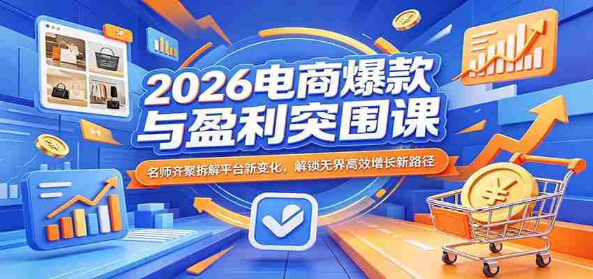 2026电商爆款与盈利突围课：名师齐聚拆解平台新变化，解锁无界高效增长新路径-湘创网