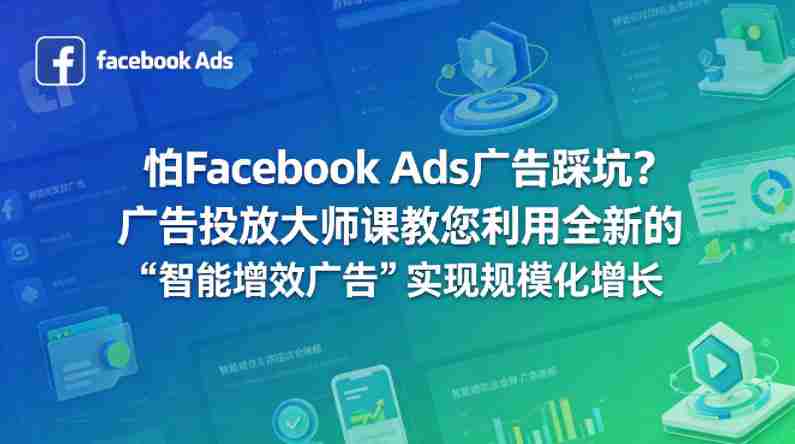 怕Facebook Ads广告踩坑？广告投放大师课教您利用全新的“智能增效广告”实现规模化增长【原创双语字幕】-湘创网