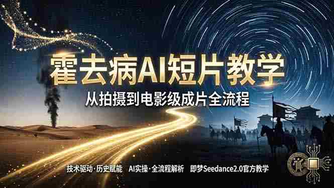 （18155期）《霍去病》AI短片教学：即梦AI Seedance2.0实操，从拍摄到电影级成片全流程-湘创网
