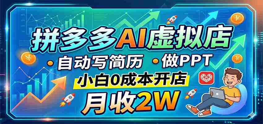 拼多多AI虚拟店,自动写简历做PPT,小白0成本开店,月收2W稳如狗-湘创网