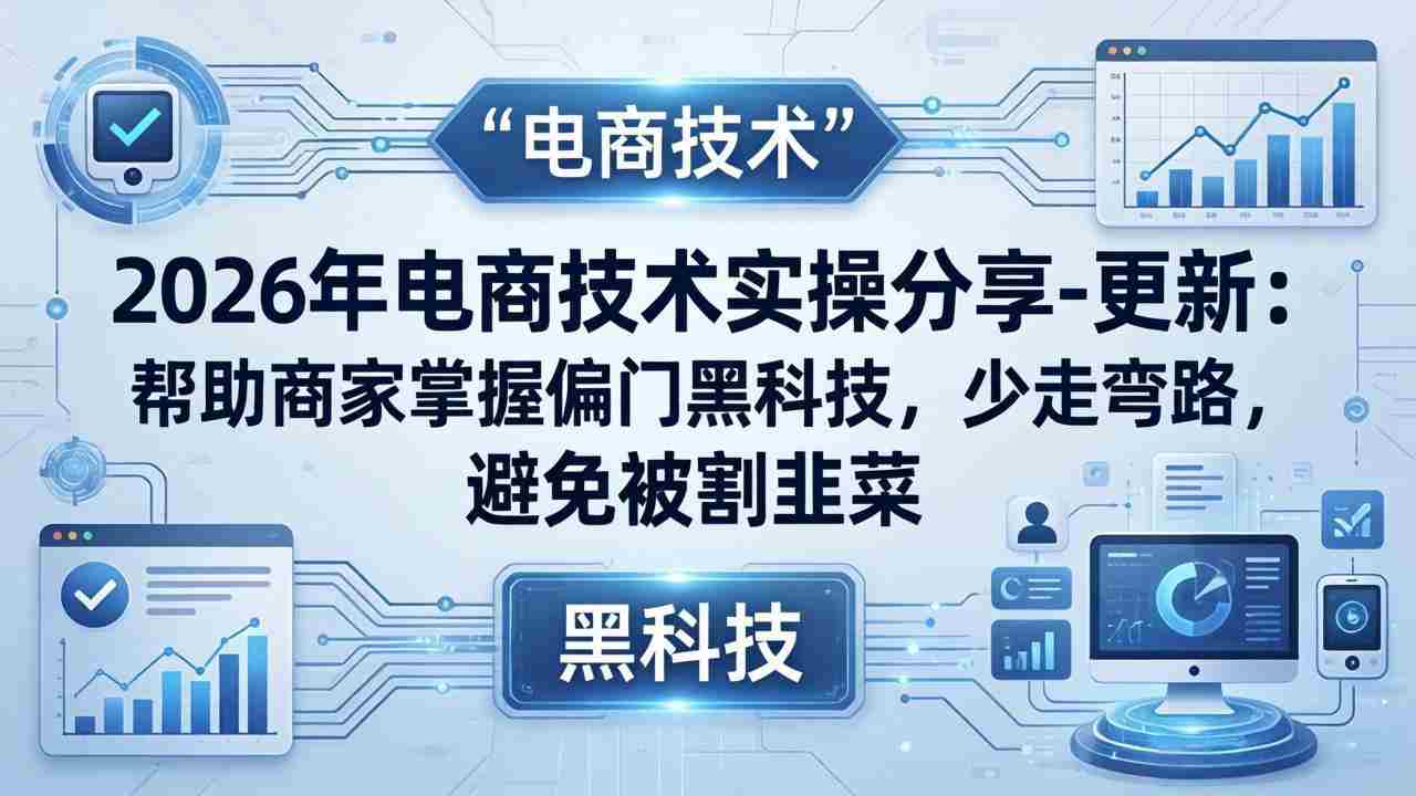 （17976期）2026年电商技术实操分享-更新：帮助商家掌握偏门黑科技，少走弯路，避免被割韭菜-湘创网