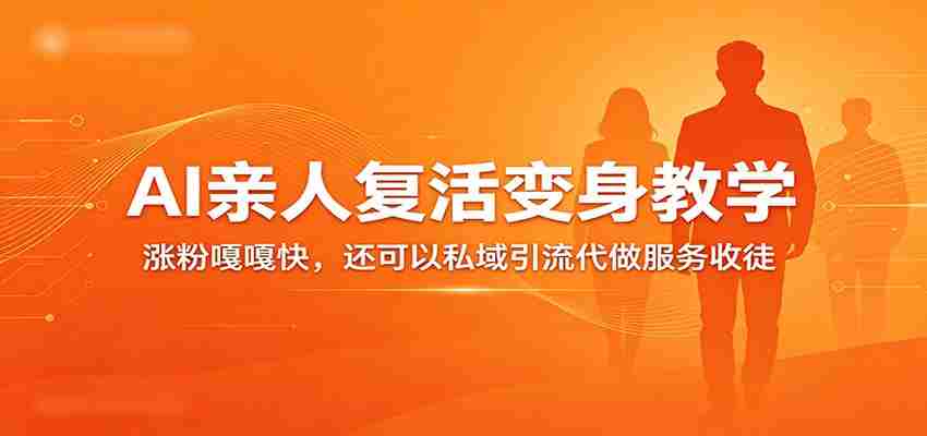 超级火爆的AI亲人复活变身教学，涨粉嘎嘎快，还可以私域引流代做服务收徒-湘创网