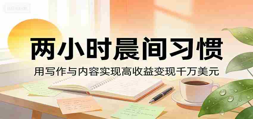 付费文章：两小时晨间习惯，用写作与内容实现高收益变现千万美元-湘创网