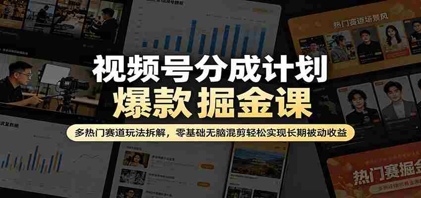 视频号分成计划爆款掘金课：多热门赛道玩法拆解，零基础无脑混剪轻松实现长期被动收益-湘创网
