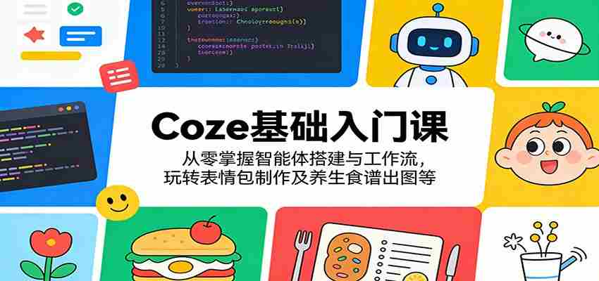 Coze基础入门课：从零掌握智能体搭建与工作流，玩转表情包制作及养生食谱出图等-湘创网