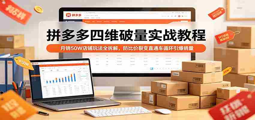 拼多多四维破量实战教程：月销50W店铺玩法全拆解，防比价裂变直通车循环引爆销量-湘创网