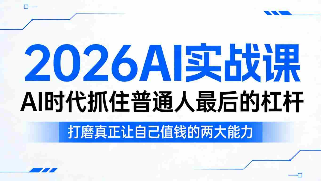 2026AI实战课，AI时代抓住普通人最后的杠杆，打磨真正让自己值钱的两大能力-湘创网