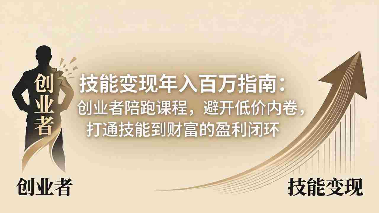 （18139期）技能变现年入百万指南：创业者陪跑课程，避开低价内卷，打通技能到财富的盈利闭环-湘创网