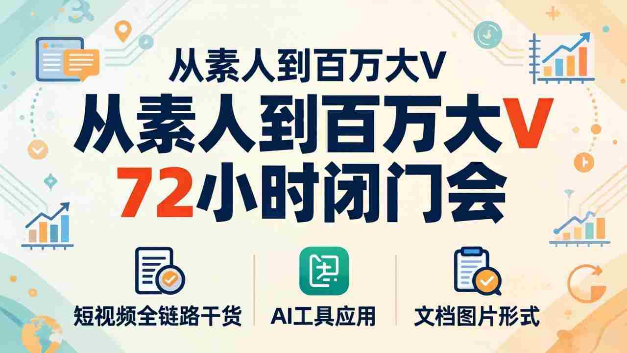 （18121期）从素人到百万大V 72小时闭门会：短视频全链路干货+AI工具应用，文档图片形式轻松学变现-湘创网