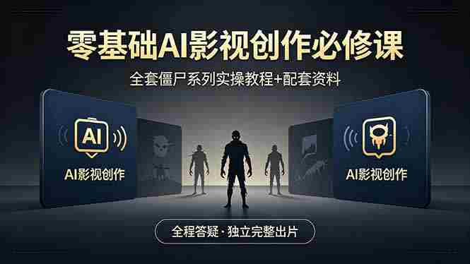 （18185期）零基础AI影视创作必修课，全套僵尸系列实操教程加配套资料，全程答疑带你独立完整出片-湘创网