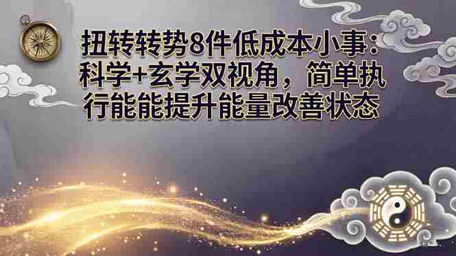 （17837期）某付费文章：扭转运势8件低成本小事：科学+玄学双视角，简单执行就能提升能量改善状态-湘创网