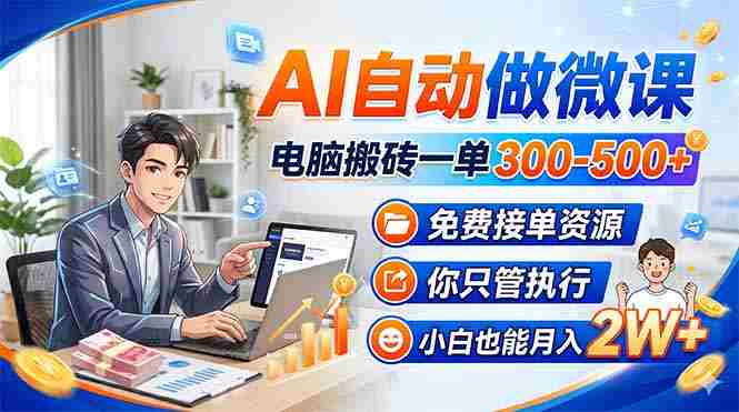 （18023期）AI自动做微课，电脑搬砖一单300-500+，免费接单资源，你只管执行，小白也能月入2W+-湘创网