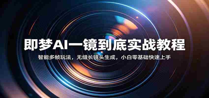 即梦AI一镜到底实战教程：智能多帧玩法，无缝长镜头生成，小白零基础快速上手-湘创网