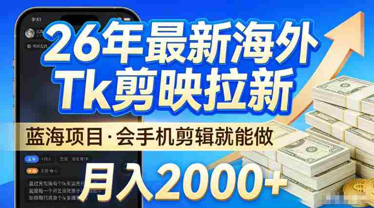 2026最新海外TK剪映拉新，当下真正蓝海项目，会基础手机剪辑就能做，单月稳入2W+【揭秘】-湘创网
