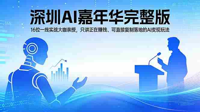 （17862期）2026深圳AI嘉年华完整版：16位一线实战大咖亲授，只讲正在赚钱、可直接复制落地的AI变现玩法-湘创网