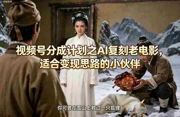 视频号分成计划之AI复刻老电影，适合变现思路的小伙伴-湘创网