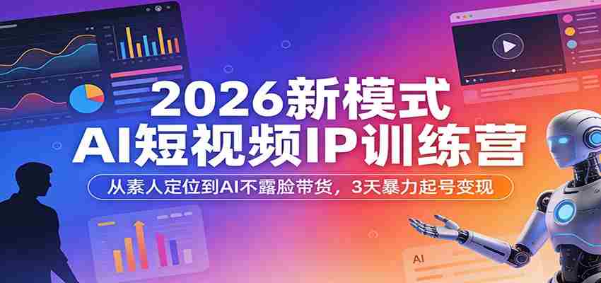 2026新模式AI短视频IP训练营：从素人定位到AI不露脸带货，3天暴力起号变现-湘创网