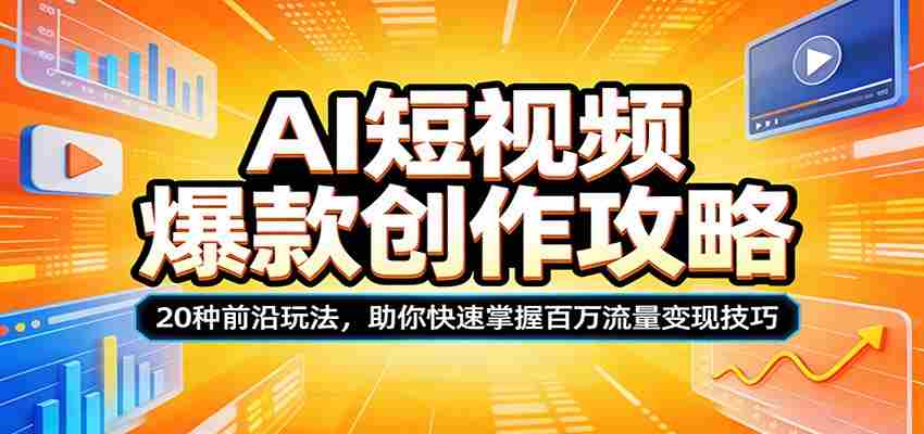 AI短视频爆款创作攻略：20种前沿玩法，助你快速掌握百万流量变现技巧-湘创网
