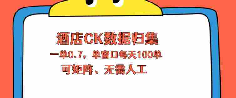 上班也能玩的酒店CK数据归集，一单0.7单窗口每天可做100单，一个人就能矩阵操作【揭秘】-湘创网