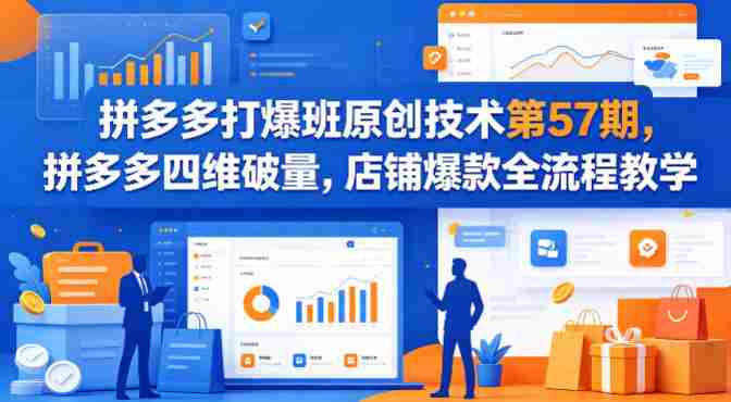 拼多多打爆班原创技术第57期,拼多多四维破量,店铺爆款全流程教学