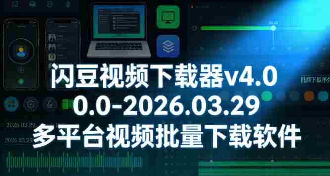 闪豆视频下载器v4.0.0.0-2026.03.29多平台视频批量下载软件-湘创网
