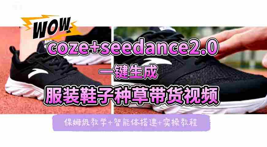 coze+即梦seedance2.0一键生成服装鞋子带货种草视频！全流程保姆级教学-湘创网