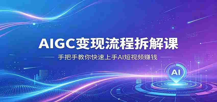 AIGC变现流程拆解课，手把手教你快速上手AI短视频赚钱-湘创网