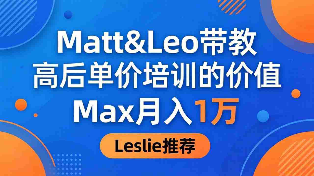 （18161期）为啥都夸这高客单价培训？Matt&Leo 带教，Max 月入 1 万、Leslie 说最值！-湘创网