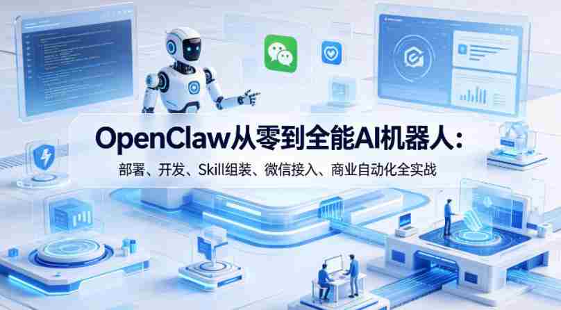 OpenClaw从零到全能AI机器人：部署、开发、Skill组装、微信接入、商业自动化全实战-湘创网