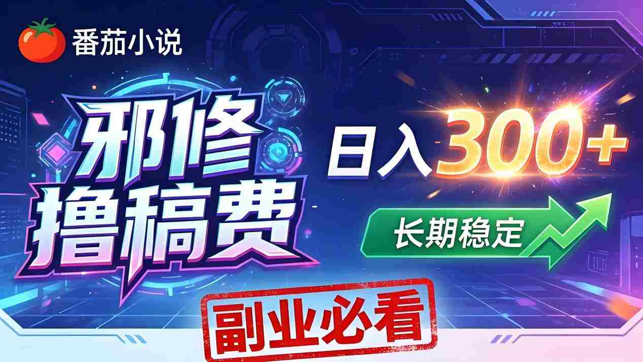 （18201期）番茄邪修撸稿费，日入300+，每天 20 分钟！0 门槛躺赚，小白副业首选！-湘创网